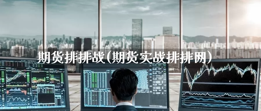 期货排排战(期货实战排排网)_https://www.wenchangxx.com_国际期货_第1张