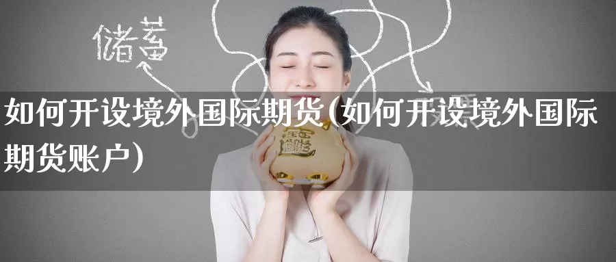 如何开设境外国际期货(如何开设境外国际期货账户)_https://www.wenchangxx.com_德指期货_第1张