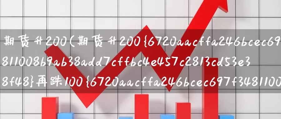 期货升200(期货升200%再跌100%)_期货平台_第1张_国际期货交易平台 期货升200(期货升200%再跌100%)_https://www.wenchangxx.com_期货平台_第1张
