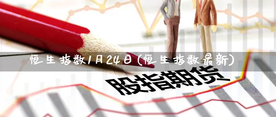 恒生指数1月24日(恒生指数最新)_期货行情_第1张_国际期货交易平台 恒生指数1月24日(恒生指数最新)_https://www.wenchangxx.com_期货行情_第1张
