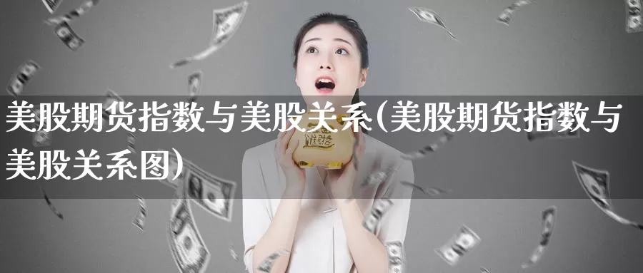 美股期货指数与美股关系(美股期货指数与美股关系图)_https://www.wenchangxx.com_德指期货_第1张