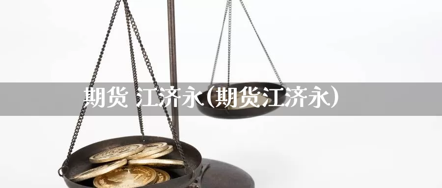 期货 江济永(期货江济永)_https://www.wenchangxx.com_期货平台_第1张
