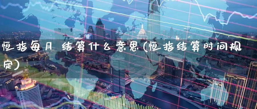 恒指每月 结算什么意思(恒指结算时间规定)_https://www.wenchangxx.com_期货行情_第1张
