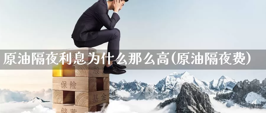 原油隔夜利息为什么那么高(原油隔夜费)_期货平台_第1张_国际期货交易平台 原油隔夜利息为什么那么高(原油隔夜费)_https://www.wenchangxx.com_期货平台_第1张