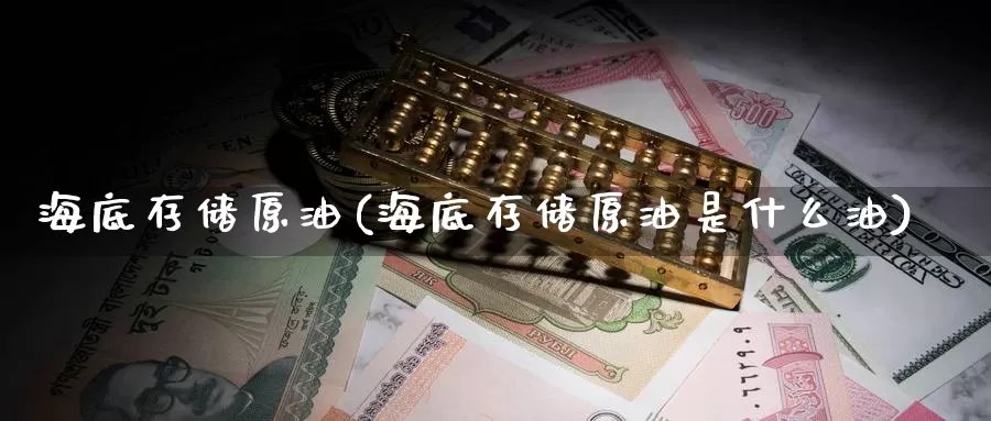 海底存储原油(海底存储原油是什么油)_https://www.wenchangxx.com_期货平台_第1张