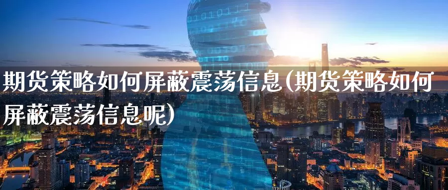 期货策略如何屏蔽震荡信息(期货策略如何屏蔽震荡信息呢)_https://www.wenchangxx.com_期货行情_第1张
