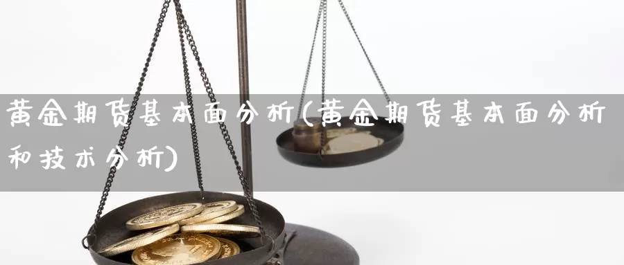 黄金期货基本面分析(黄金期货基本面分析和技术分析)_https://www.wenchangxx.com_国际期货_第1张