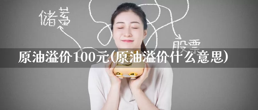 原油溢价100元(原油溢价什么意思)_期货平台_第1张_国际期货交易平台 原油溢价100元(原油溢价什么意思)_https://www.wenchangxx.com_期货平台_第1张