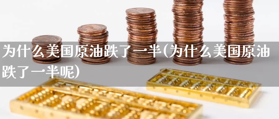 为什么美国原油跌了一半(为什么美国原油跌了一半呢)_https://www.wenchangxx.com_期货平台_第1张