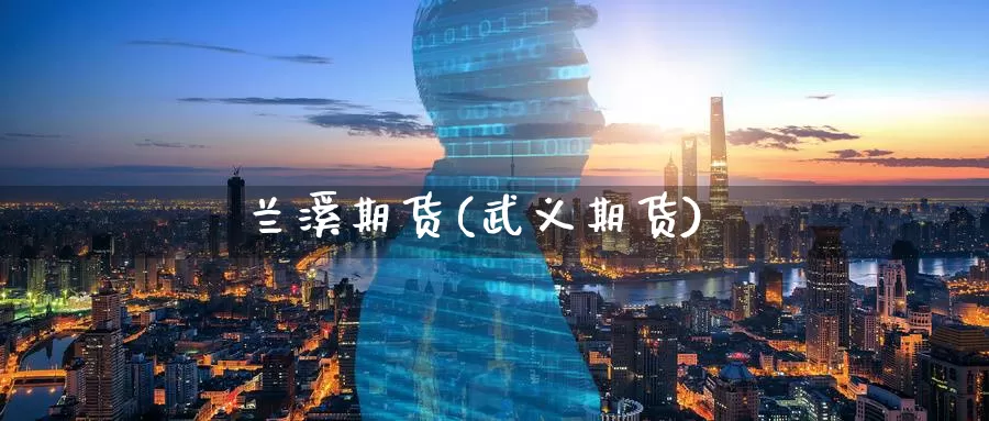 兰溪期货(武义期货)_https://www.wenchangxx.com_期货平台_第1张