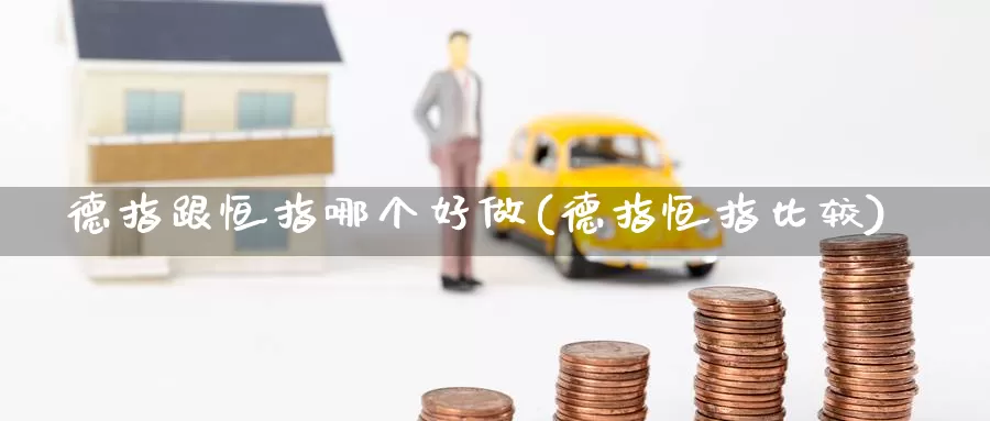 德指跟恒指哪个好做(德指恒指比较)_https://www.wenchangxx.com_德指期货_第1张