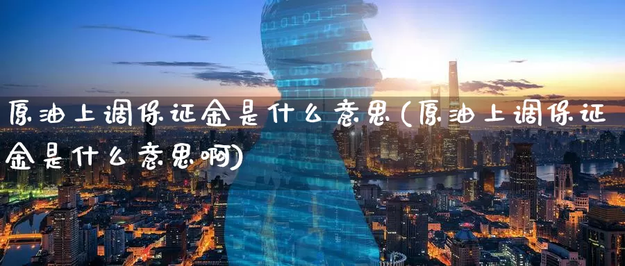 原油上调保证金是什么意思(原油上调保证金是什么意思啊)_期货行情_第1张_国际期货交易平台 原油上调保证金是什么意思(原油上调保证金是什么意思啊)_https://www.wenchangxx.com_期货行情_第1张