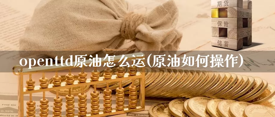 openttd原油怎么运(原油如何操作)_https://www.wenchangxx.com_德指期货_第1张