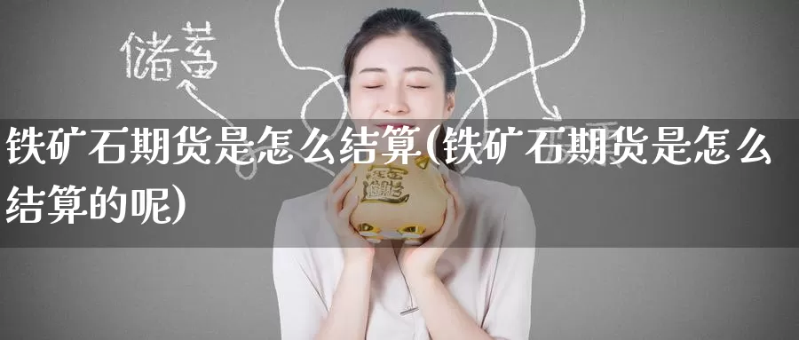 铁矿石期货是怎么结算(铁矿石期货是怎么结算的呢)_https://www.wenchangxx.com_国际期货_第1张
