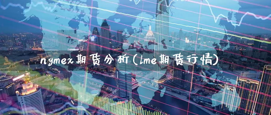 nymex期货分析(lme期货行情)_https://www.wenchangxx.com_国际期货_第1张