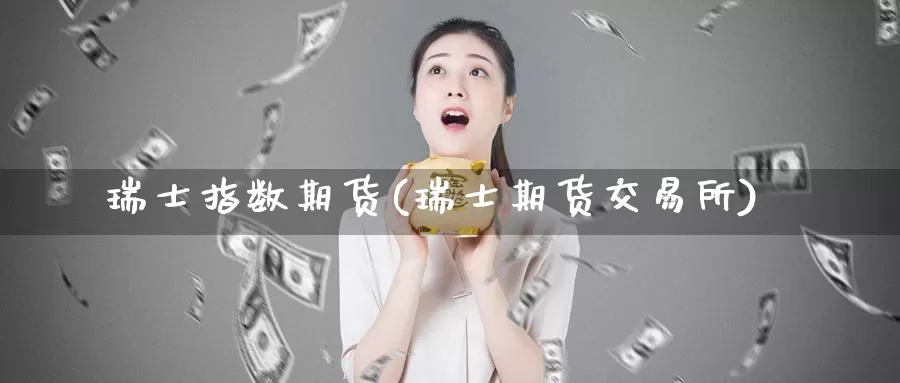 瑞士指数期货(瑞士期货交易所)_期货平台_第1张_国际期货交易平台 瑞士指数期货(瑞士期货交易所)_https://www.wenchangxx.com_期货平台_第1张
