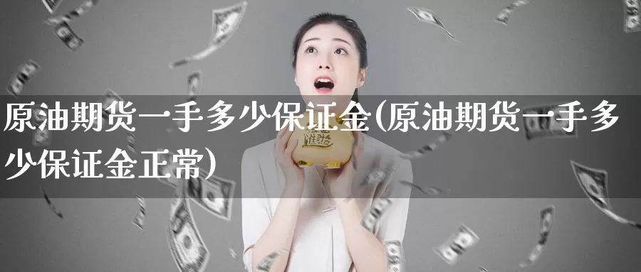 原油期货一手多少保证金(原油期货一手多少保证金正常)_https://www.wenchangxx.com_期货平台_第1张