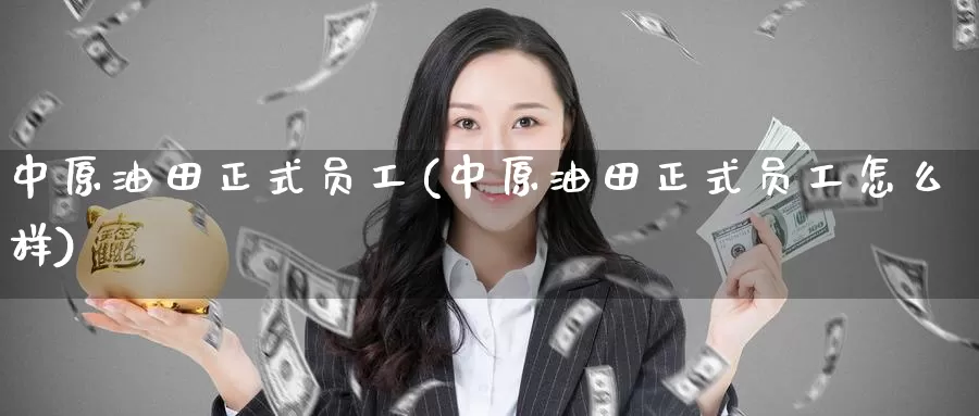 中原油田正式员工(中原油田正式员工怎么样)_国际期货_第1张_国际期货交易平台 中原油田正式员工(中原油田正式员工怎么样)_https://www.wenchangxx.com_国际期货_第1张