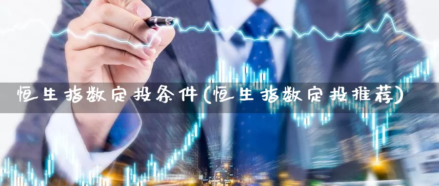 恒生指数定投条件(恒生指数定投推荐)_https://www.wenchangxx.com_德指期货_第1张