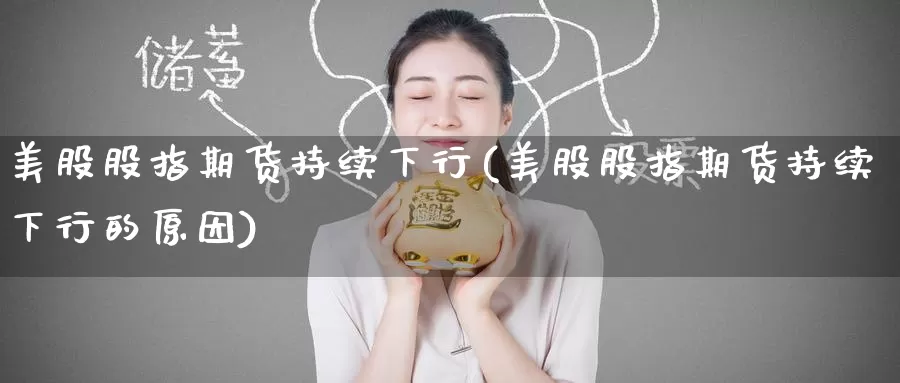 美股股指期货持续下行(美股股指期货持续下行的原因)_https://www.wenchangxx.com_德指期货_第1张