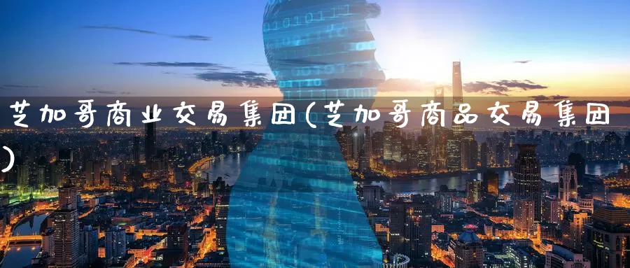 芝加哥商业交易集团(芝加哥商品交易集团)_https://www.wenchangxx.com_国际期货_第1张
