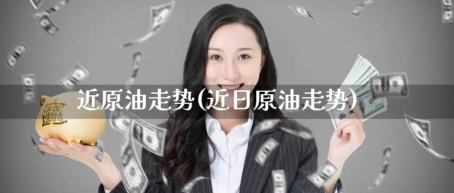近原油走势(近日原油走势)_https://www.wenchangxx.com_期货平台_第1张
