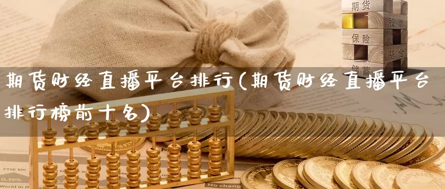 期货财经直播平台排行(期货财经直播平台排行榜前十名)_https://www.wenchangxx.com_德指期货_第1张