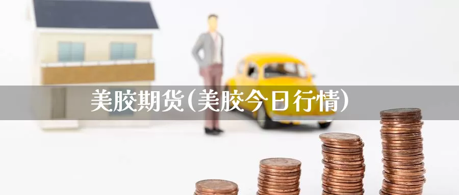 美胶期货(美胶今日行情)_https://www.wenchangxx.com_期货行情_第1张