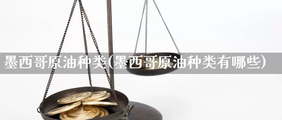 墨西哥原油种类(墨西哥原油种类有哪些)_https://www.wenchangxx.com_德指期货_第1张