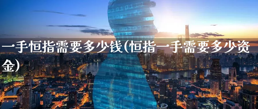 一手恒指需要多少钱(恒指一手需要多少资金)_https://www.wenchangxx.com_期货平台_第1张