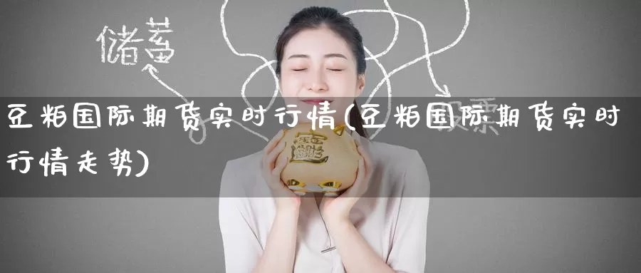 豆粕国际期货实时行情(豆粕国际期货实时行情走势)_德指期货_第1张_国际期货交易平台 豆粕国际期货实时行情(豆粕国际期货实时行情走势)_https://www.wenchangxx.com_德指期货_第1张