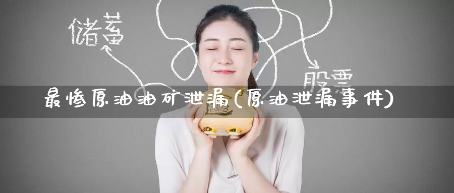 最惨原油油矿泄漏(原油泄漏事件)_https://www.wenchangxx.com_期货平台_第1张