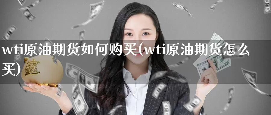 wti原油期货如何购买(wti原油期货怎么买)_期货行情_第1张_国际期货交易平台 wti原油期货如何购买(wti原油期货怎么买)_https://www.wenchangxx.com_期货行情_第1张