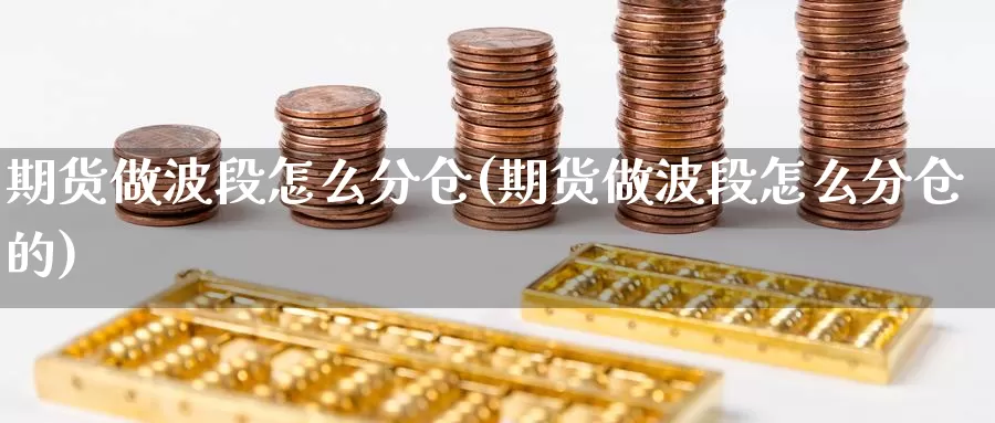 期货做波段怎么分仓(期货做波段怎么分仓的)_https://www.wenchangxx.com_德指期货_第1张