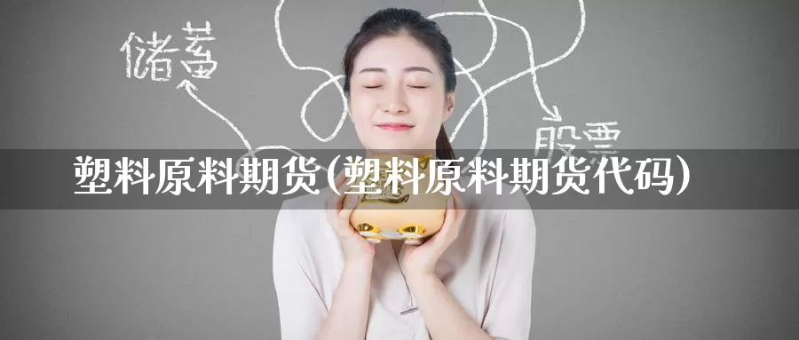 塑料原料期货(塑料原料期货代码)_https://www.wenchangxx.com_期货行情_第1张