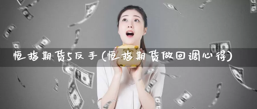 恒指期货5反手(恒指期货做回调心得)_https://www.wenchangxx.com_国际期货_第1张