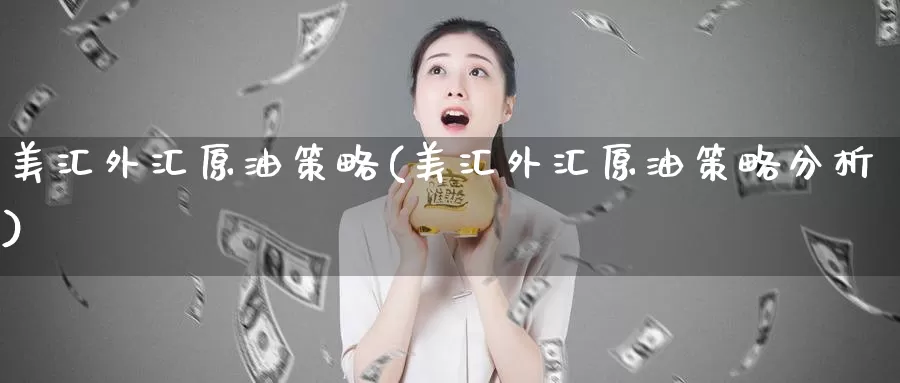 美汇外汇原油策略(美汇外汇原油策略分析)_https://www.wenchangxx.com_期货行情_第1张