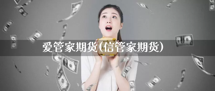 爱管家期货(信管家期货)_https://www.wenchangxx.com_国际期货_第1张