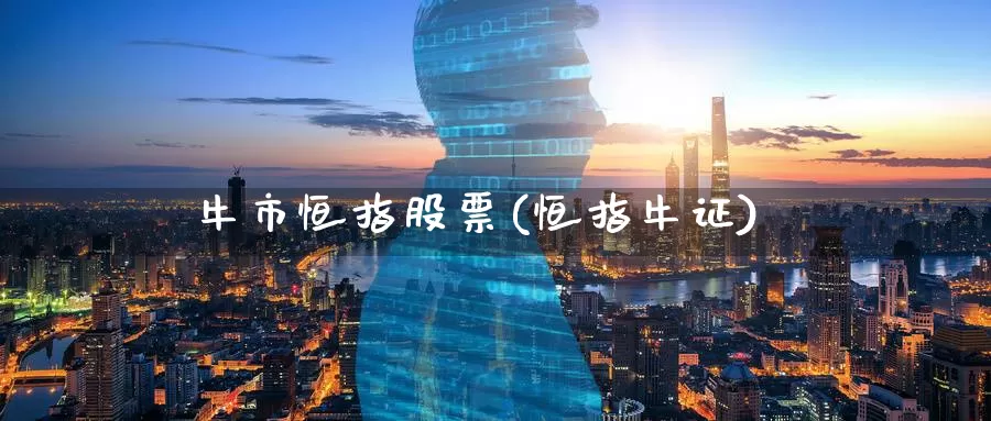牛市恒指股票(恒指牛证)_https://www.wenchangxx.com_国际期货_第1张