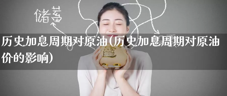 历史加息周期对原油(历史加息周期对原油价的影响)_https://www.wenchangxx.com_期货平台_第1张