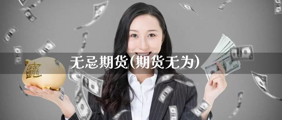 无忌期货(期货无为)_https://www.wenchangxx.com_国际期货_第1张