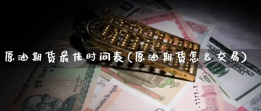 原油期货最佳时间表(原油期货怎么交易)_https://www.wenchangxx.com_国际期货_第1张
