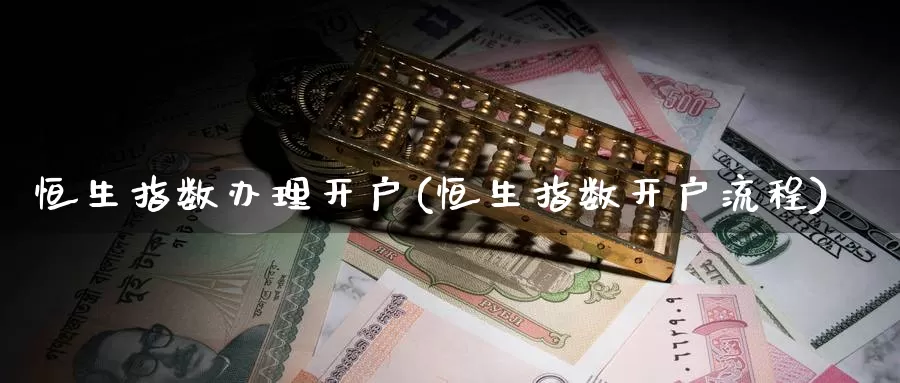 恒生指数办理开户(恒生指数开户流程)_德指期货_第1张_国际期货交易平台 恒生指数办理开户(恒生指数开户流程)_https://www.wenchangxx.com_德指期货_第1张