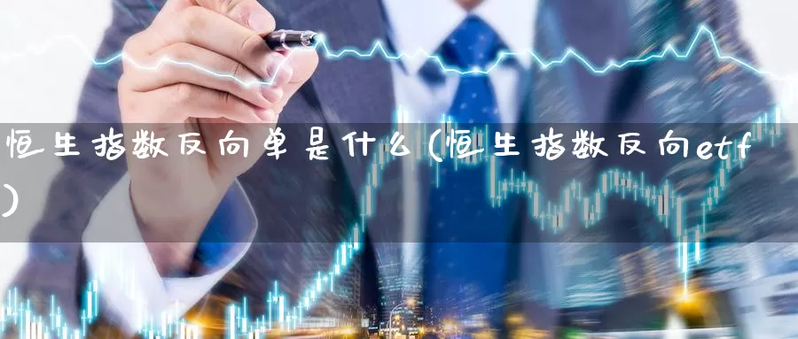 恒生指数反向单是什么(恒生指数反向etf)_期货平台_第1张_国际期货交易平台 恒生指数反向单是什么(恒生指数反向etf)_https://www.wenchangxx.com_期货平台_第1张