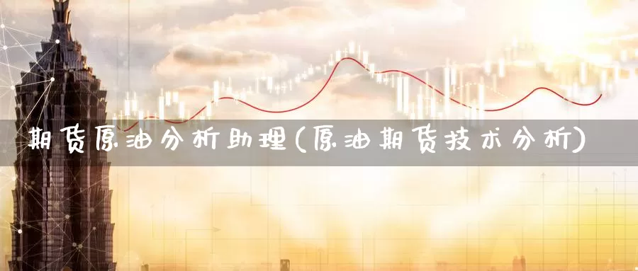 期货原油分析助理(原油期货技术分析)_https://www.wenchangxx.com_期货平台_第1张