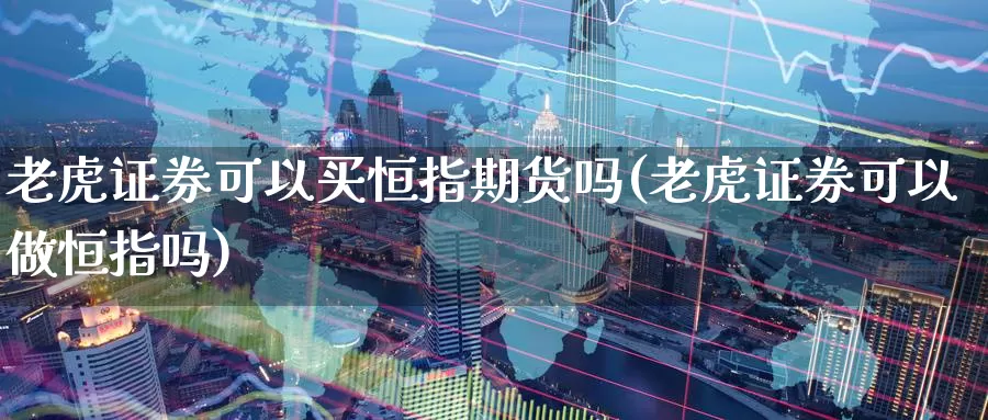 老虎证券可以买恒指期货吗(老虎证券可以做恒指吗)_https://www.wenchangxx.com_期货平台_第1张