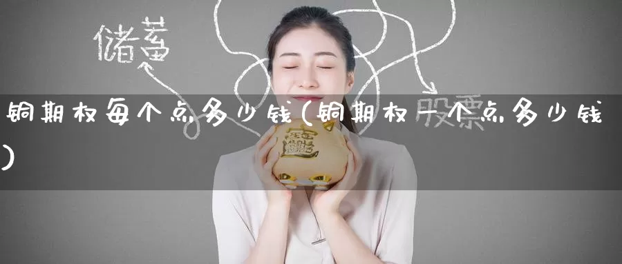 铜期权每个点多少钱(铜期权一个点多少钱)_期货行情_第1张_国际期货交易平台 铜期权每个点多少钱(铜期权一个点多少钱)_https://www.wenchangxx.com_期货行情_第1张