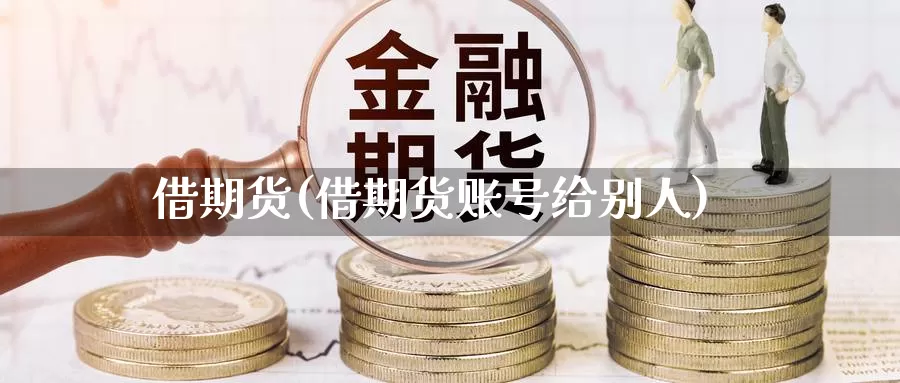 借期货(借期货账号给别人)_https://www.wenchangxx.com_德指期货_第1张
