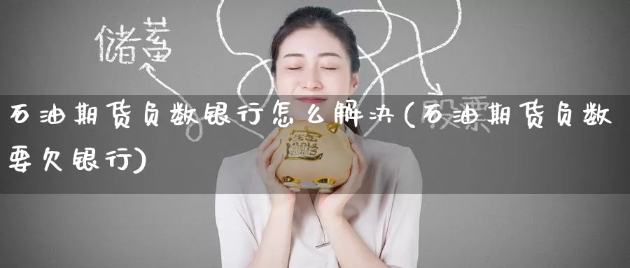 石油期货负数银行怎么解决(石油期货负数要欠银行)_国际期货_第1张_国际期货交易平台 石油期货负数银行怎么解决(石油期货负数要欠银行)_https://www.wenchangxx.com_国际期货_第1张