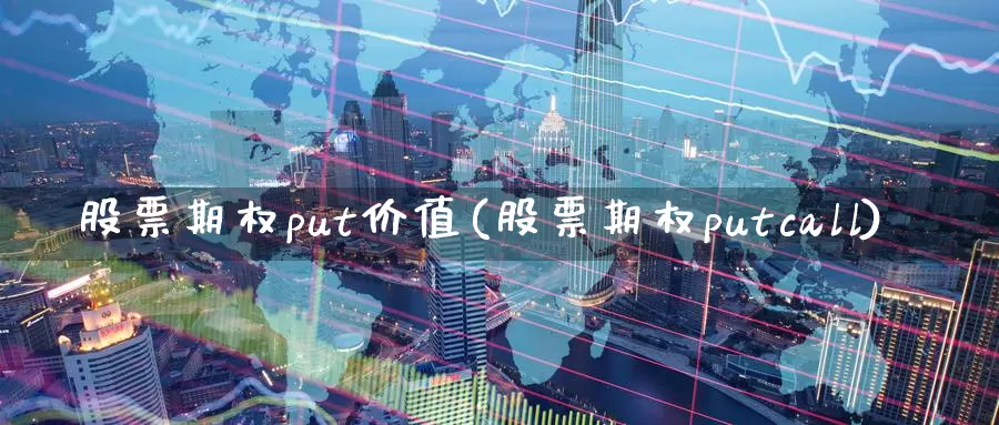 股票期权put价值(股票期权putcall)_https://www.wenchangxx.com_期货平台_第1张